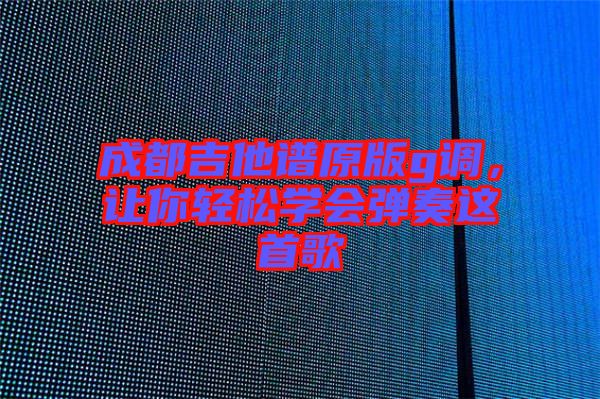 成都吉他譜原版g調(diào)，讓你輕松學會彈奏這首歌