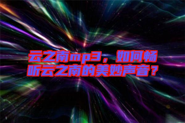 云之南mp3，如何暢聽云之南的美妙聲音？
