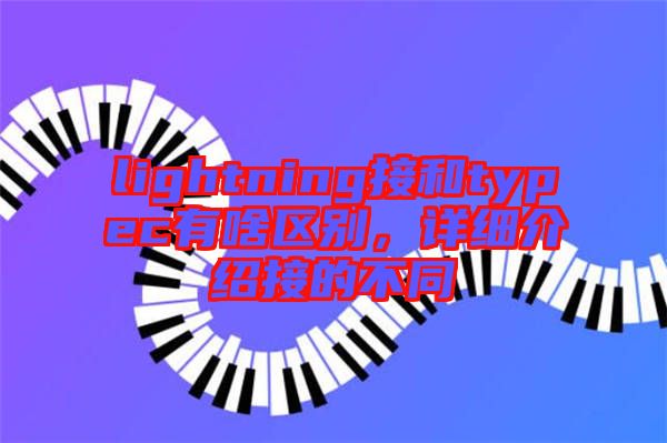 lightning接和typec有啥區(qū)別，詳細(xì)介紹接的不同