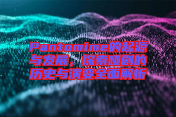 Pantomime的起源與發(fā)展，探索啞劇的歷史與演變?nèi)娼馕? width=