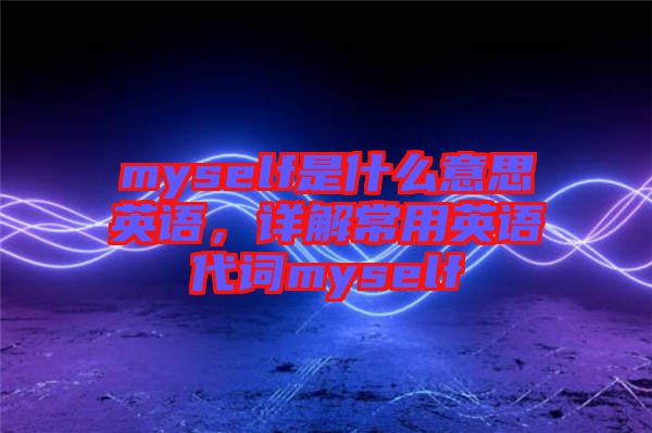 myself是什么意思英語，詳解常用英語代詞myself