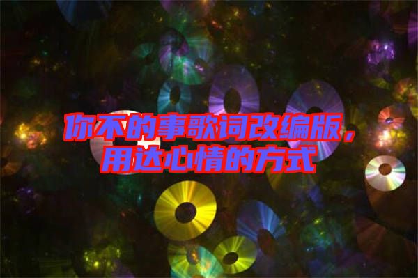 你不的事歌詞改編版，用達(dá)心情的方式