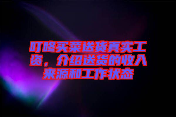 叮咚買菜送貨真實(shí)工資，介紹送貨的收入來源和工作狀態(tài)