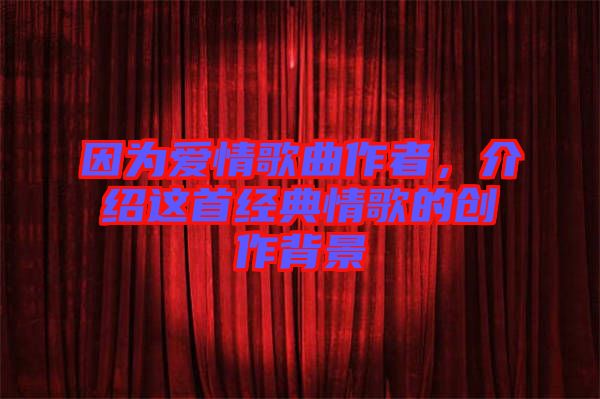 因為愛情歌曲作者，介紹這首經(jīng)典情歌的創(chuàng)作背景