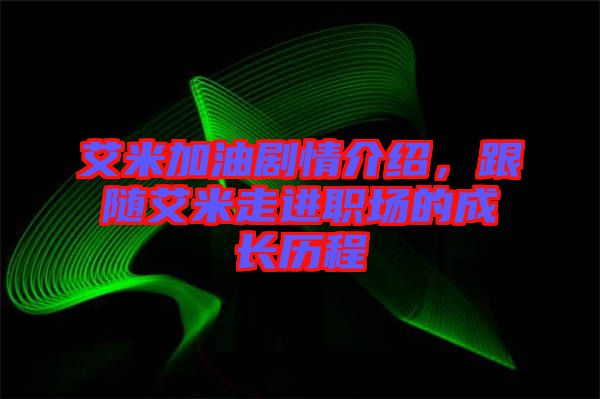 艾米加油劇情介紹，跟隨艾米走進職場的成長歷程