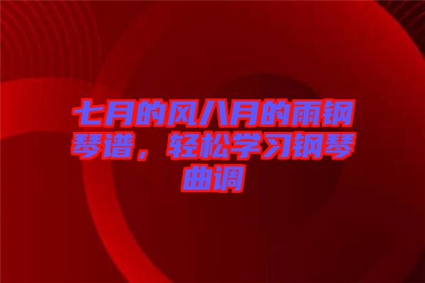 七月的風八月的雨鋼琴譜，輕松學習鋼琴曲調(diào)