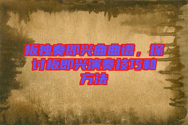 板獨(dú)奏即興曲曲譜，探討板即興演奏技巧和方法
