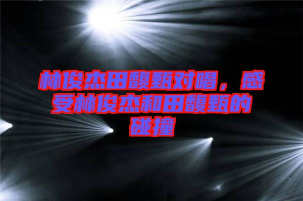 林俊杰田馥甄對(duì)唱，感受林俊杰和田馥甄的碰撞