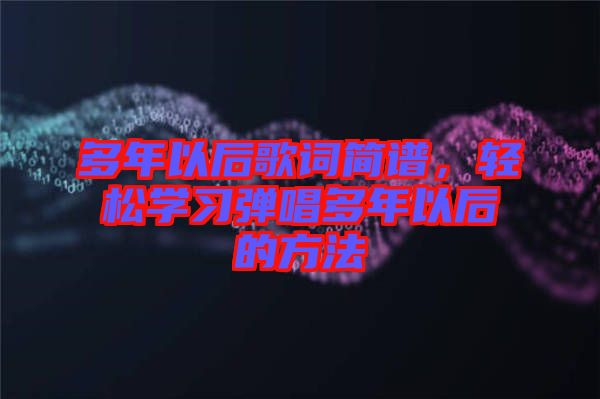 多年以后歌詞簡譜，輕松學(xué)習(xí)彈唱多年以后的方法
