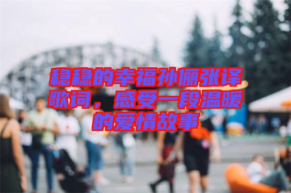 穩(wěn)穩(wěn)的幸福孫儷張譯歌詞，感受一段溫暖的愛情故事