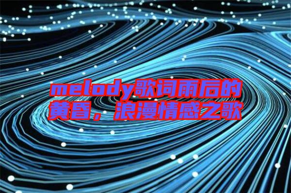 melody歌詞雨后的黃昏，浪漫情感之歌