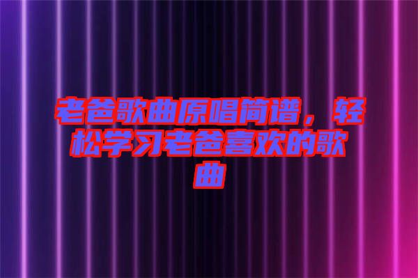 老爸歌曲原唱簡譜，輕松學(xué)習(xí)老爸喜歡的歌曲