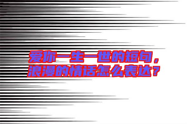 愛你一生一世的短句，浪漫的情話怎么表達(dá)？