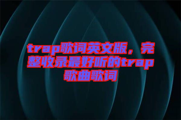 trap歌詞英文版，完整收錄最好聽的trap歌曲歌詞
