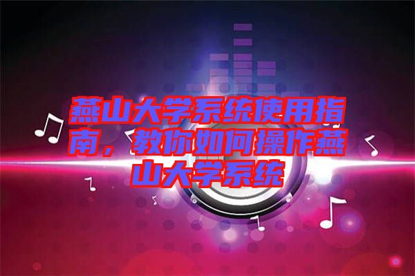 燕山大學(xué)系統(tǒng)使用指南，教你如何操作燕山大學(xué)系統(tǒng)