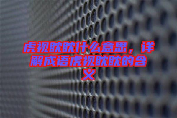 虎視眈眈什么意思，詳解成語虎視眈眈的含義