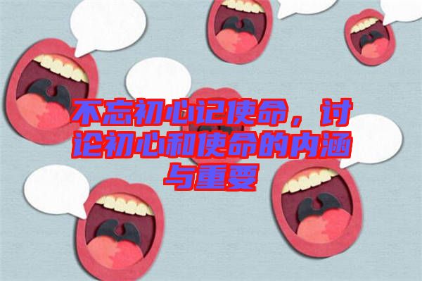 不忘初心記使命，討論初心和使命的內涵與重要