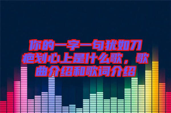 你的一字一句猶如刀疤劃心上是什么歌，歌曲介紹和歌詞介紹