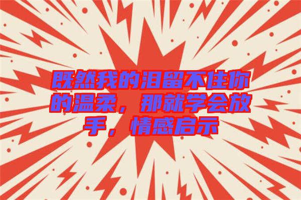 既然我的淚留不住你的溫柔，那就學會放手，情感啟示