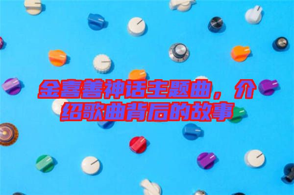 金喜善神話主題曲，介紹歌曲背后的故事