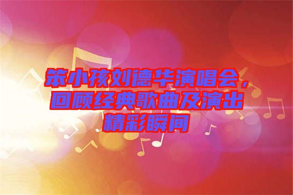 笨小孩劉德華演唱會，回顧經(jīng)典歌曲及演出精彩瞬間