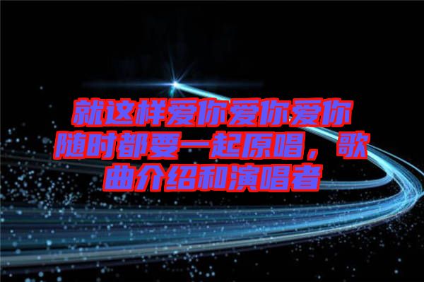 就這樣愛(ài)你愛(ài)你愛(ài)你隨時(shí)都要一起原唱，歌曲介紹和演唱者