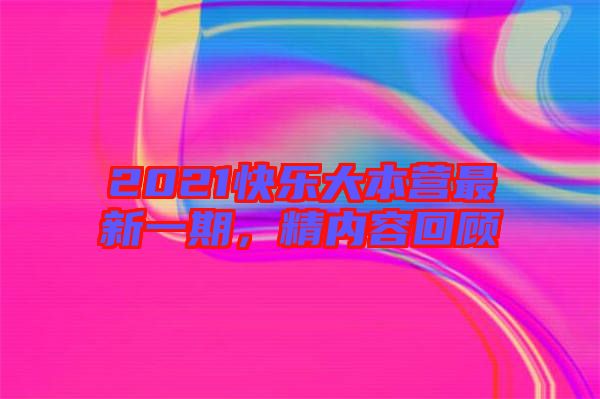 2021快樂大本營最新一期，精內(nèi)容回顧