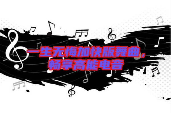一生無悔加快版舞曲，暢享高能電音