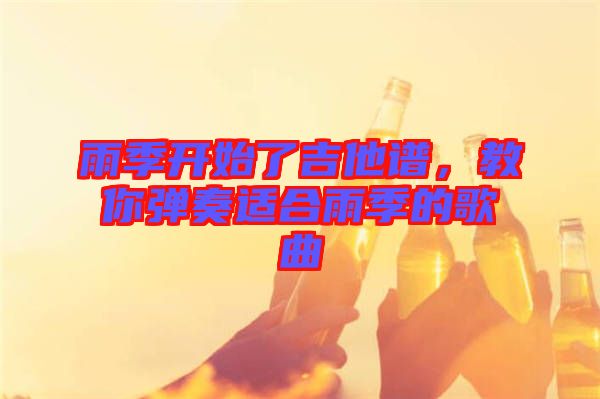 雨季開始了吉他譜，教你彈奏適合雨季的歌曲
