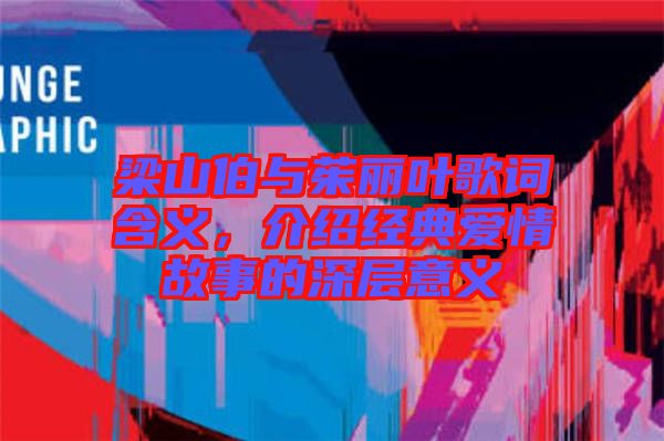 梁山伯與茱麗葉歌詞含義，介紹經(jīng)典愛情故事的深層意義
