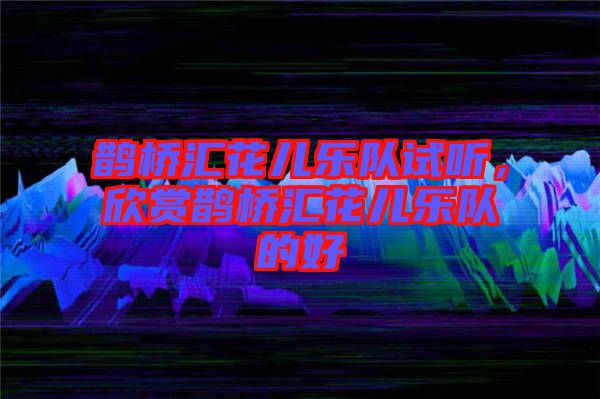 鵲橋匯花兒樂隊(duì)試聽，欣賞鵲橋匯花兒樂隊(duì)的好