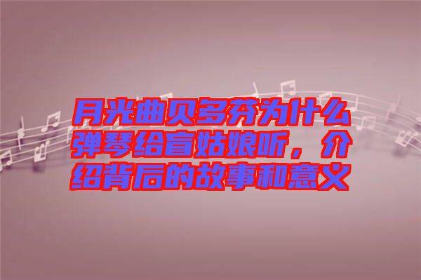 月光曲貝多芬為什么彈琴給盲姑娘聽(tīng)，介紹背后的故事和意義
