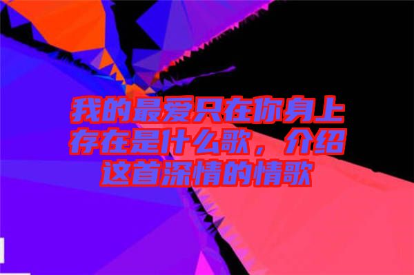 我的最愛只在你身上存在是什么歌，介紹這首深情的情歌