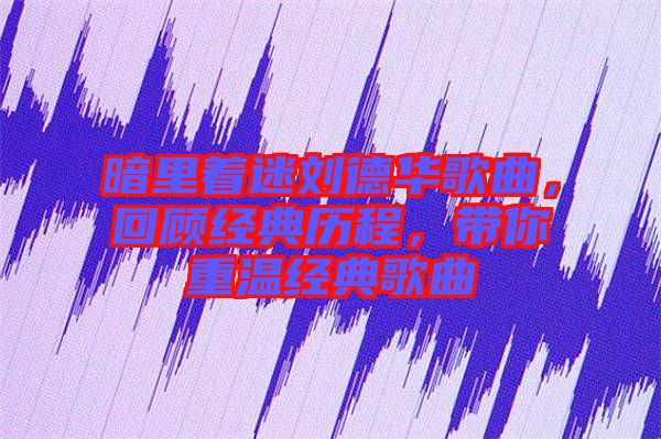 暗里著迷劉德華歌曲，回顧經(jīng)典歷程，帶你重溫經(jīng)典歌曲