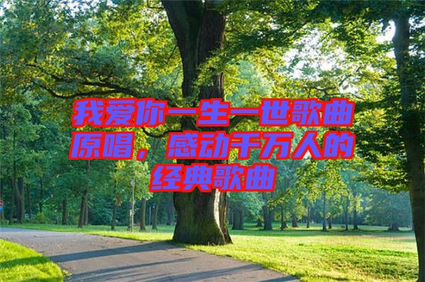 我愛你一生一世歌曲原唱，感動(dòng)千萬(wàn)人的經(jīng)典歌曲