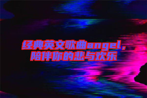 經(jīng)典英文歌曲angel，陪伴你的悲與歡樂