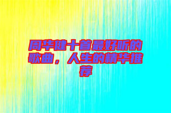 周華健十首最好聽(tīng)的歌曲，人生的精華推薦
