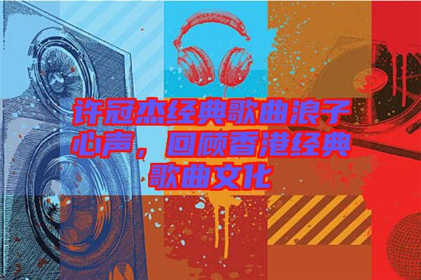 許冠杰經(jīng)典歌曲浪子心聲，回顧香港經(jīng)典歌曲文化