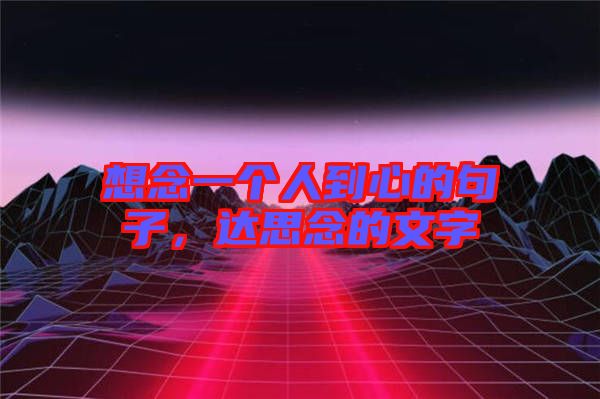 想念一個人到心的句子，達思念的文字