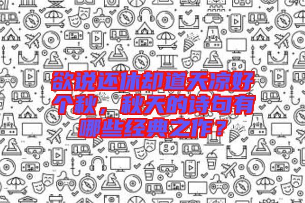 欲說還休卻道天涼好個秋，秋天的詩句有哪些經(jīng)典之作？