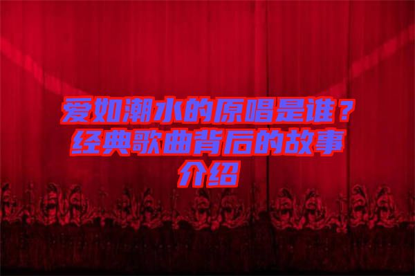 愛(ài)如潮水的原唱是誰(shuí)？經(jīng)典歌曲背后的故事介紹