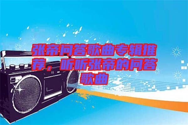 張帝問(wèn)答歌曲專輯推薦，聽(tīng)聽(tīng)張帝的問(wèn)答歌曲
