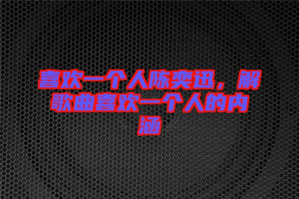 喜歡一個人陳奕迅，解歌曲喜歡一個人的內(nèi)涵
