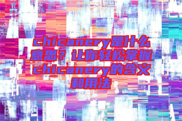 chicanery是什么意思？讓你輕松掌握chicanery的含義和用法