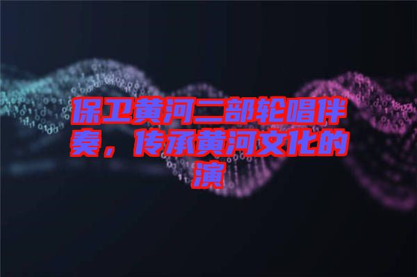 保衛(wèi)黃河二部輪唱伴奏，傳承黃河文化的演