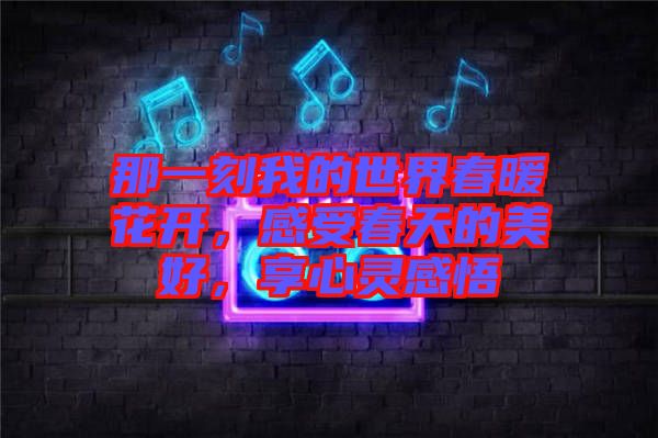 那一刻我的世界春暖花開，感受春天的美好，享心靈感悟