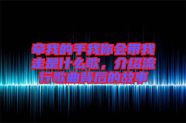 牽我的手我你會帶我走是什么歌，介紹流行歌曲背后的故事