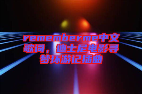 rememberme中文歌詞，迪士尼電影尋夢環(huán)游記插曲