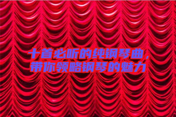 十首必聽的純鋼琴曲，帶你領(lǐng)略鋼琴的魅力