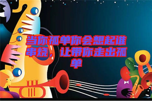 當(dāng)你孤單你會想起誰串燒，讓帶你走出孤單